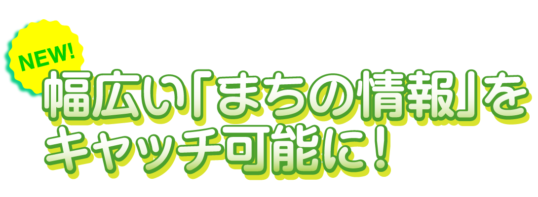 幅広い「まちの情報」をキャッチ可能に！