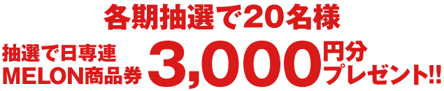 各期抽選で20名様　抽選で日専連MELON商品券3,000円分プレゼント!!
